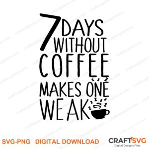 7 Days Without Coffee Make One Weak SVG PNG saying design for shirts, Cricut and Silhouette