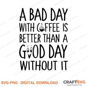 A Bad Day Without Coffe Is Better Than A Good Day Without It SVG PNG saying design for shirts, Cricut and Silhouette
