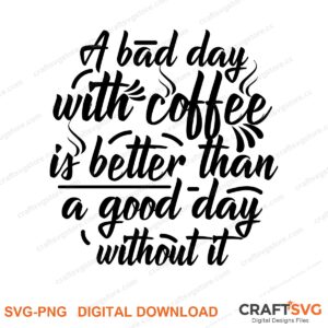 A Bad Day Without Coffe Is Better Than A Good Day Without It SVG PNG saying design for shirts, Cricut and Silhouette