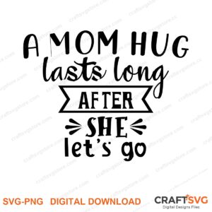 A Mom Hug Lasts Long After She Lets Go SVG PNG saying design for shirts, Cricut and Silhouette