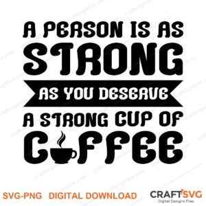 A Person Is As Strong As You Deserve A Strong Cup Of Coffee SVG PNG saying design for shirts, Cricut and Silhouette
