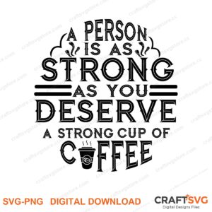 A Person Is As Strong As You Deserve A Strong Cup Of Coffee SVG PNG saying design for shirts, Cricut and Silhouette