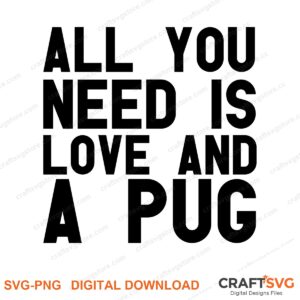 All You Need Is Love And A Pug SVG PNG saying design for shirts, Cricut and Silhouette