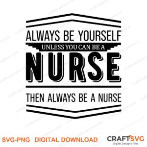 Always Be Yourself Unless You Can Be A Nurse SVG PNG saying design for shirts, Cricut and Silhouette
