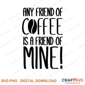 Any Friend Of Coffee Is A Friend Of Mine SVG PNG saying design for shirts, Cricut and Silhouette