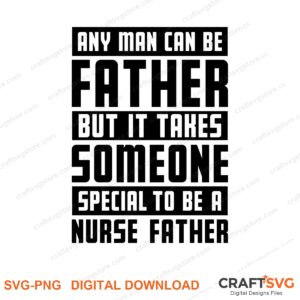 Any Man Can Be A Father But It Takes Someone Special To Be A Nurse Father SVG PNG saying design for shirts, Cricut and Silhouette