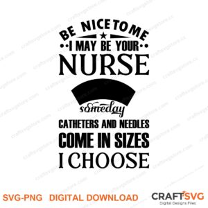 Be Nice To Me I May Be Your Nurse Someday SVG PNG saying design for shirts, Cricut and Silhouette