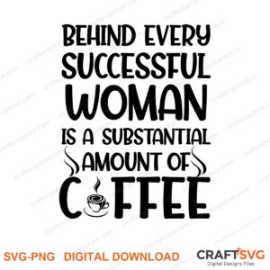 Behinde Every Successful Woman Is A Substantial Amount Of Coffee SVG PNG saying design for shirts, Cricut and Silhouette