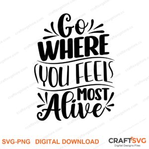 Go Where You Feels Most Alive SVG PNG saying design for shirts, Cricut and Silhouette