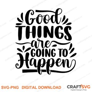 Good Things Are Going To Happen SVG PNG saying design for shirts, Cricut and Silhouette
