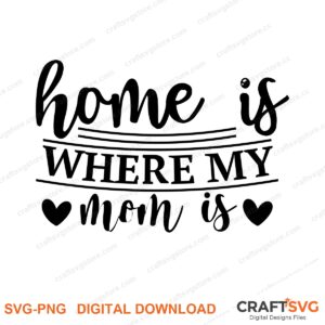 Home Is Where My Mom Is SVG PNG saying design for shirts, Cricut and Silhouette