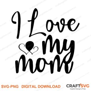 I Love My Mom SVG PNG saying design for shirts, Cricut and Silhouette