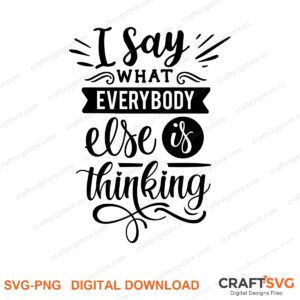 I Say What Everybody Else Is Thinking SVG PNG saying design for shirts, Cricut and Silhouette