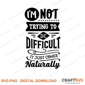 Im Not Trying To Be Difficuly Im Just Come Naturally SVG PNG saying design for shirts, Cricut and Silhouette