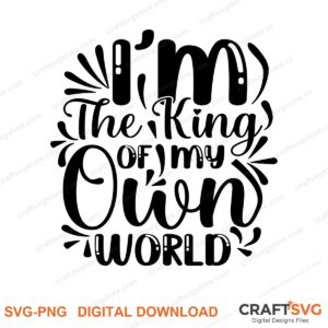 Im The King Of My Own World SVG PNG saying design for shirts, Cricut and Silhouette