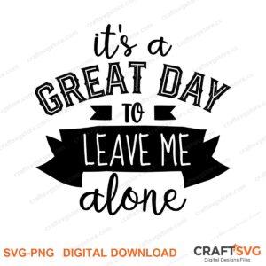Its A Great Day To Leave Me Alone SVG PNG saying design for shirts, Cricut and Silhouette