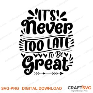 Its Never Too Late To Be Great SVG PNG saying design for shirts, Cricut and Silhouette