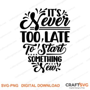 Its Never Too Late To Start Something New SVG PNG saying design for shirts, Cricut and Silhouette