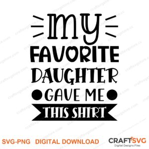 My Favorite Daughter Gave Me This Shirt SVG PNG saying design for shirts, Cricut and Silhouette