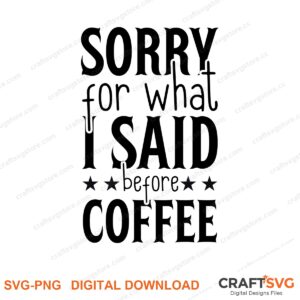 Sorry For What Said Before Coffee SVG PNG saying design for shirts, Cricut and Silhouette