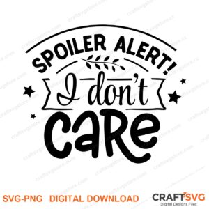 Spoiler Alert I Dont Care SVG PNG saying design for shirts, Cricut and Silhouette