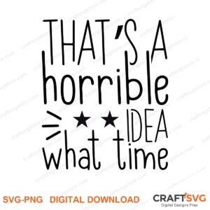 Thats A Horrible Idea What Time SVG PNG saying design for shirts, Cricut and Silhouette