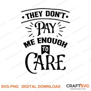They Dont Pay Me Enough To Care SVG PNG saying design for shirts, Cricut and Silhouette